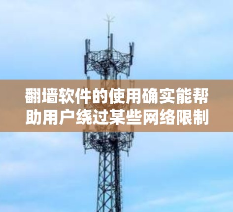 翻墙软件的使用确实能帮助用户绕过某些网络限制,但同时也需要注意安全性和合法性。以下是一些常用的翻墙软件及其特点