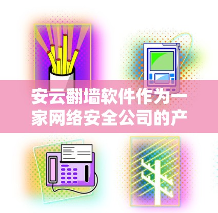 安云翻墙软件作为一家网络安全公司的产品,主要设计用于企业网络的安全管理,而非个人用户的日常使用。以下是对安云翻墙软件的详细分析和使用建议