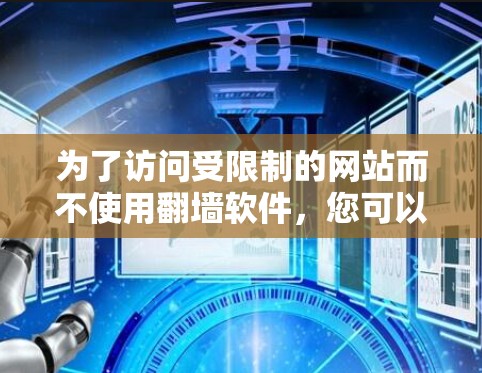 为了访问受限制的网站而不使用翻墙软件,您可以考虑以下方法 为了访问受限制的网站而不使用翻墙软件,您可以考虑以下方法