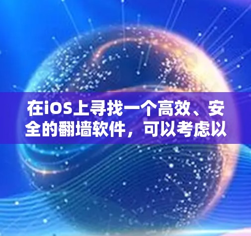 在iOS上寻找一个高效、安全的翻墙软件,可以考虑以下几款选项,并根据你的需求和预算做出选择