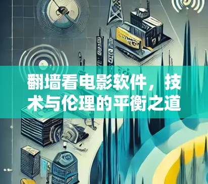 翻墙看电影软件,技术与伦理的平衡之道