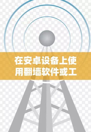 在安卓设备上使用翻墙软件或工具来绕过网络限制,可以让你访问被屏蔽的网站或内容。以下是一些常用的免费安卓翻墙软件和方法