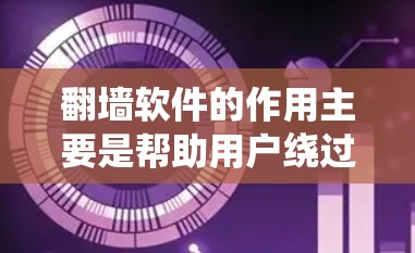 翻墙软件的作用主要是帮助用户绕过网络防火墙、过滤或限制,实现访问被限制或限制访问的网站、服务或内容。以下是一些翻墙软件的主要作用