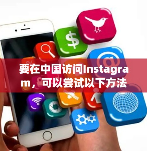 要在中国访问Instagram,可以尝试以下方法