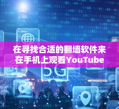 在寻找合适的翻墙软件来在手机上观看YouTube时,可以考虑以下几种方法和工具,确保安全性和可靠性 在寻找合适的翻墙软件来在手机上观看YouTube时,可以考虑以下几种方法和工具,确保安全性和可靠性