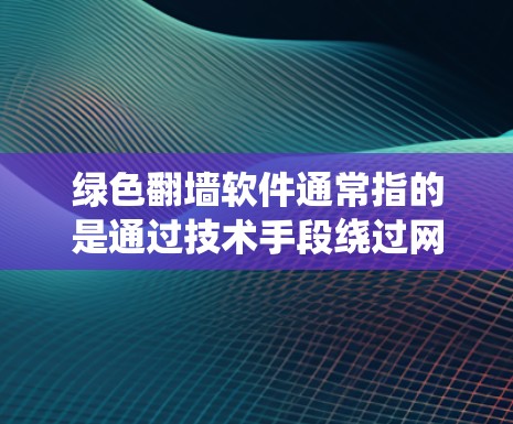 绿色翻墙软件通常指的是通过技术手段绕过网络限制访问被阻止的网站或资源的软件。这些软件可以使用代理服务器、VPN或其他协议来实现目标。以下是关于绿色翻墙软件的一些关键信息和建议 绿色翻墙软件通常指的是通过技术手段绕过网络限制访问被阻止的网站或资源的软件。这些软件可以使用代理服务器、VPN或其他协议来实现目标。以下是关于绿色翻墙软件的一些关键信息和建议