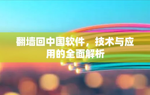 翻墙回中国软件,技术与应用的全面解析 翻墙回中国软件,技术与应用的全面解析