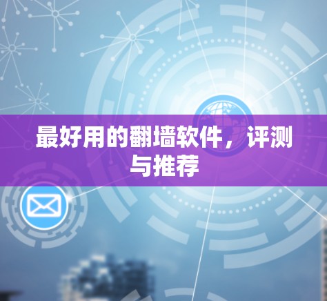 最好用的翻墙软件,评测与推荐