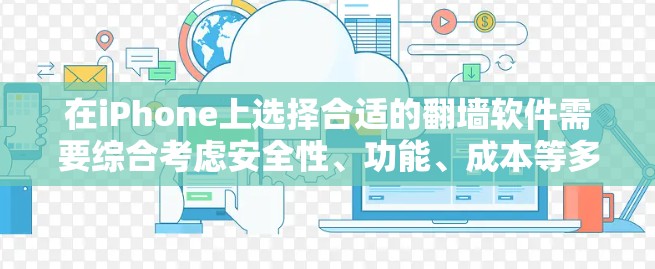 在iPhone上选择合适的翻墙软件需要综合考虑安全性、功能、成本等多个因素。以下是根据您的需求整理的建议和步骤 在iPhone上选择合适的翻墙软件需要综合考虑安全性、功能、成本等多个因素。以下是根据您的需求整理的建议和步骤