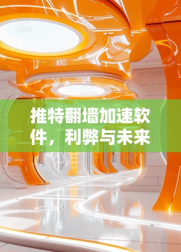 推特翻墙加速软件,利弊与未来发展方向 推特翻墙加速软件,利弊与未来发展方向