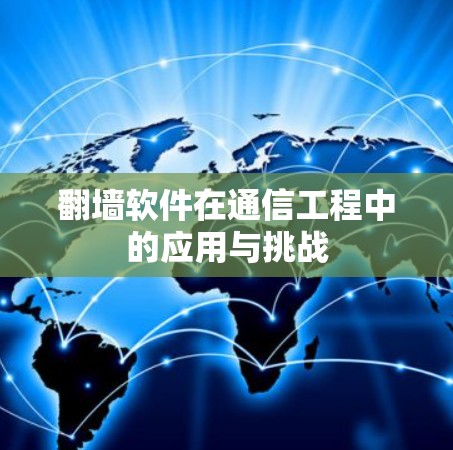 翻墙软件在通信工程中的应用与挑战 翻墙软件在通信工程中的应用与挑战