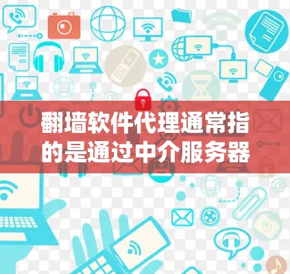 翻墙软件代理通常指的是通过中介服务器来绕过网络限制，访问被屏蔽的网站或内容。以下是一些关键点和建议