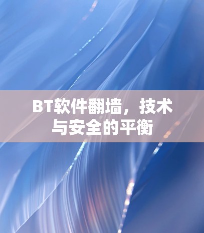 BT软件翻墙,技术与安全的平衡