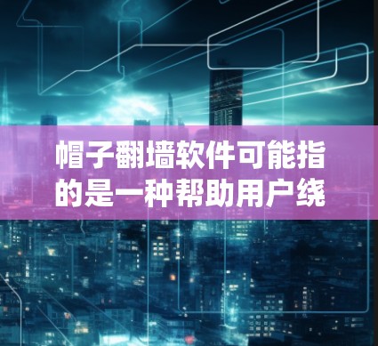 帽子翻墙软件可能指的是一种帮助用户绕过网络防火墙或限制的工具,但具体含义和用途取决于上下文。以下是一些可能的解释和建议