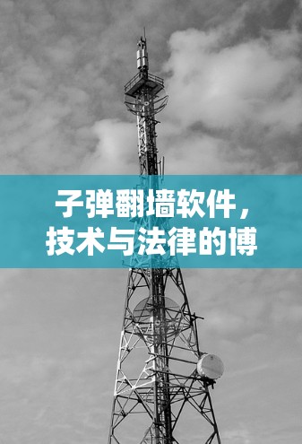 子弹翻墙软件,技术与法律的博弈