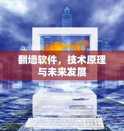 翻墙软件,技术原理与未来发展 翻墙软件,技术原理与未来发展
