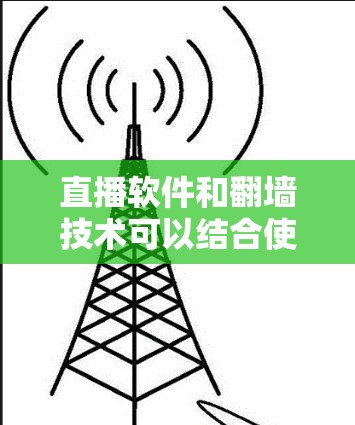 直播软件和翻墙技术可以结合使用,以满足特定的需求。以下是一些常用的直播软件和翻墙工具的推荐 直播软件和翻墙技术可以结合使用,以满足特定的需求。以下是一些常用的直播软件和翻墙工具的推荐