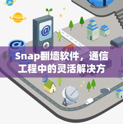 Snap翻墙软件,通信工程中的灵活解决方案