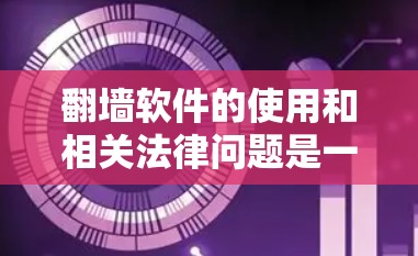 翻墙软件的使用和相关法律问题是一个复杂的议题,涉及技术、法律、社会和隐私等多个方面。以下是对这一问题的详细分析