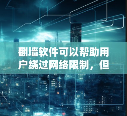 翻墙软件可以帮助用户绕过网络限制,但使用这些软件可能存在风险。以下是一些相关信息和建议
