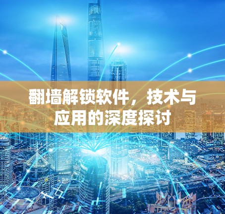 翻墙解锁软件,技术与应用的深度探讨