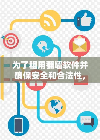 为了租用翻墙软件并确保安全和合法性,以下是一些建议和步骤