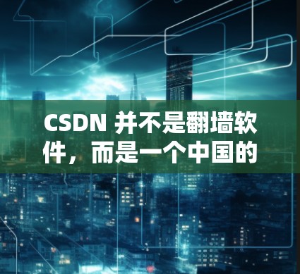 CSDN 并不是翻墙软件,而是一个中国的网络社区和论坛平台。CSDN 的主要功能是用户可以在这个平台上分享和讨论各种技术、生活等内容