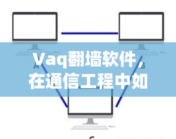 Vaq翻墙软件,在通信工程中如何实现网络自由