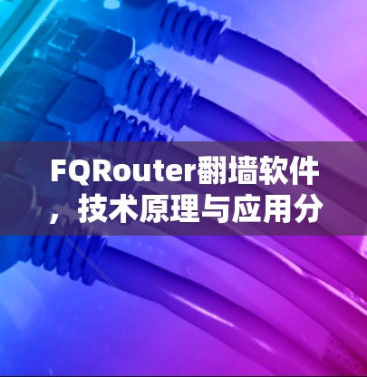 FQRouter翻墙软件,技术原理与应用分析