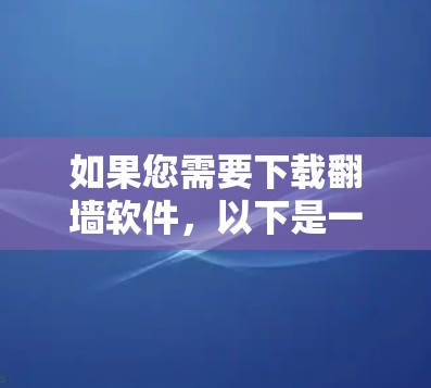 如果您需要下载翻墙软件,以下是一些常见的翻墙软件和工具。请注意,翻墙软件可能涉及法律问题,具体情况因地区而异,建议遵守当地法律法规