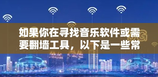 如果你在寻找音乐软件或需要翻墙工具，以下是一些常用的资源和建议