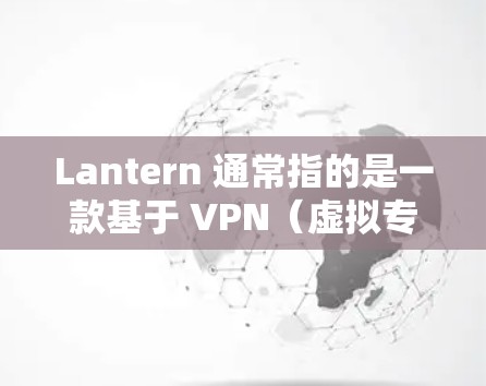 Lantern 通常指的是一款基于 VPN(虚拟专用网络)技术的翻墙软件,用于规避网络限制或访问被屏蔽的网站。以下是关于 Lantern 翻墙软件流量的一些关键点