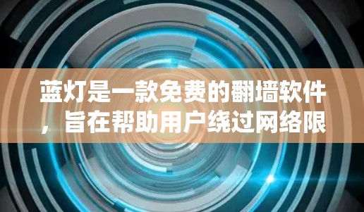 蓝灯是一款免费的翻墙软件，旨在帮助用户绕过网络限制访问受限的网站。以下是关于蓝灯的详细介绍和建议