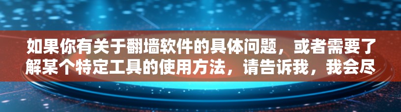 如果你有关于翻墙软件的具体问题,或者需要了解某个特定工具的使用方法,请告诉我,我会尽力为你提供帮助