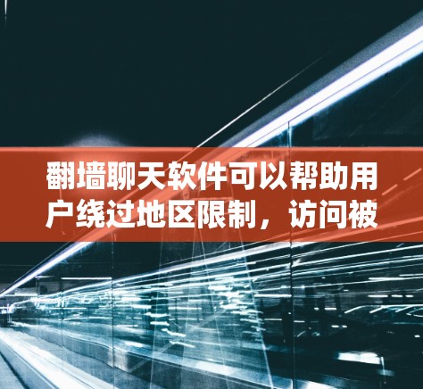 翻墙聊天软件可以帮助用户绕过地区限制,访问被限制的网站或服务。但请注意,使用此类软件可能涉及法律和网络安全问题,因此需要谨慎选择和使用