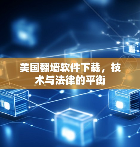 美国翻墙软件下载,技术与法律的平衡