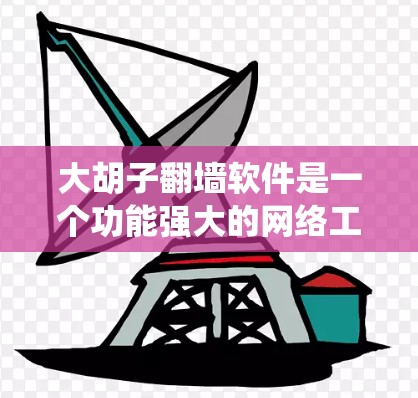 大胡子翻墙软件是一个功能强大的网络工具,旨在帮助用户绕过网络限制,访问受限的网站和内容。以下是对该软件的详细分析和使用建议