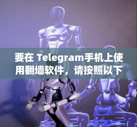要在 Telegram手机上使用翻墙软件,请按照以下步骤操作