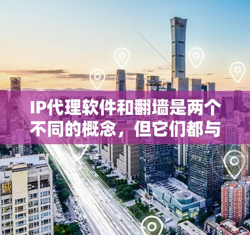 IP代理软件和翻墙是两个不同的概念,但它们都与网络连接和隐私保护相关。以下是对这两个概念的简要解释和相关工具的介绍