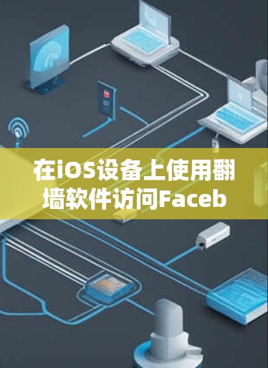 在iOS设备上使用翻墙软件访问Facebook涉及多个方面的考量。以下是对该问题的详细分析和建议 在iOS设备上使用翻墙软件访问Facebook涉及多个方面的考量。以下是对该问题的详细分析和建议