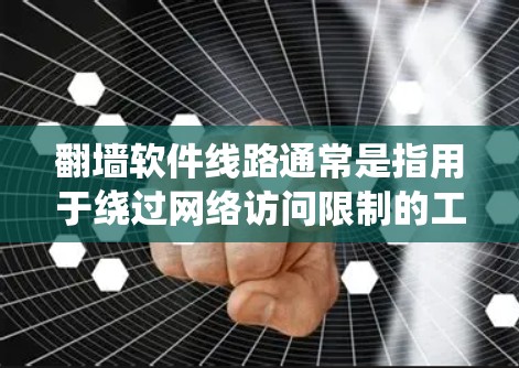 翻墙软件线路通常是指用于绕过网络访问限制的工具或方法，允许用户访问被地区锁定的内容。以下是一些常见的翻墙软件及其特点