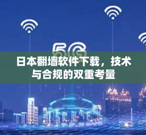 日本翻墙软件下载,技术与合规的双重考量 日本翻墙软件下载,技术与合规的双重考量