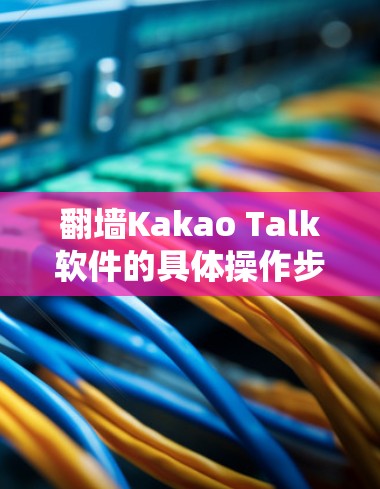 翻墙Kakao Talk软件的具体操作步骤如下 翻墙Kakao Talk软件的具体操作步骤如下