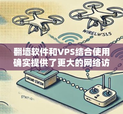翻墙软件和VPS结合使用确实提供了更大的网络访问自由,但也伴随着技术和法律上的挑战。以下是对这两者结合使用的详细分析 翻墙软件和VPS结合使用确实提供了更大的网络访问自由,但也伴随着技术和法律上的挑战。以下是对这两者结合使用的详细分析