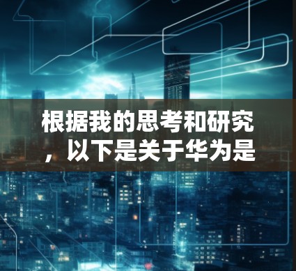 根据我的思考和研究,以下是关于华为是否有免费翻墙软件的结论 根据我的思考和研究,以下是关于华为是否有免费翻墙软件的结论