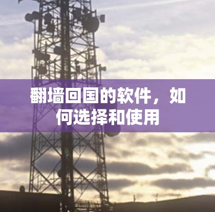 翻墙回国的软件，如何选择和使用