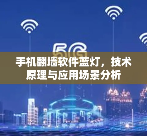 手机翻墙软件蓝灯，技术原理与应用场景分析