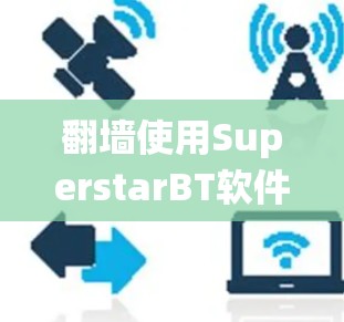 翻墙使用SuperstarBT软件可能涉及绕过互联网服务提供商(ISP)的网络封锁或地区限制,以访问受限的网站或内容。以下是一些可能的方法和注意事项,帮助你安全、合法地进行 翻墙使用SuperstarBT软件可能涉及绕过互联网服务提供商(ISP)的网络封锁或地区限制,以访问受限的网站或内容。以下是一些可能的方法和注意事项,帮助你安全、合法地进行