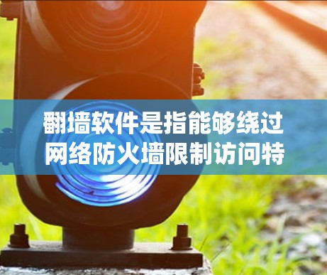 翻墙软件是指能够绕过网络防火墙限制访问特定网站或内容的软件。中国的网络环境受到国家监管,部分国际网站和内容可能被限制访问。以下是一些关于翻墙软件的注意事项和建议 翻墙软件是指能够绕过网络防火墙限制访问特定网站或内容的软件。中国的网络环境受到国家监管,部分国际网站和内容可能被限制访问。以下是一些关于翻墙软件的注意事项和建议