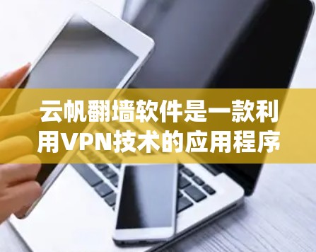 云帆翻墙软件是一款利用VPN技术的应用程序,旨在帮助用户绕过网络限制,访问受限的网站或资源。以下是对该软件的详细分析
